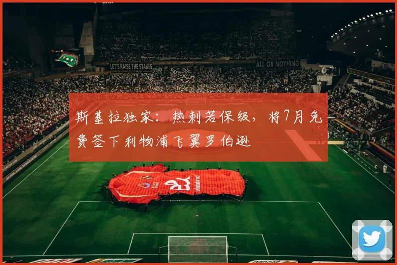 斯基拉独家：热刺若保级，将7月免费签下利物浦飞翼罗伯逊
