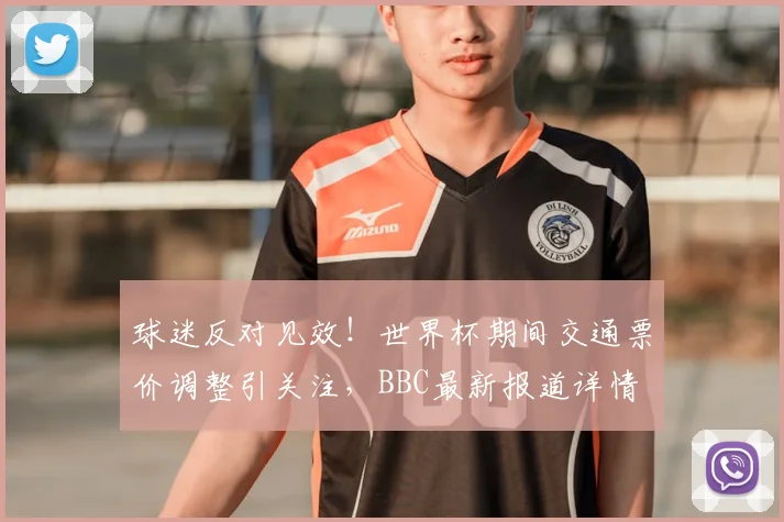 球迷反对见效!世界杯期间交通票价调整引关注,BBC最新报道详情