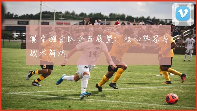 赛季掘金队全面展望:核心阵容与战术解析