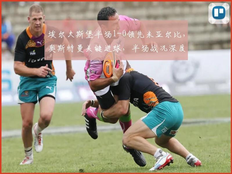 埃尔夫斯堡半场1-0领先米亚尔比,奥斯特曼关键进球,半场战况深度解析