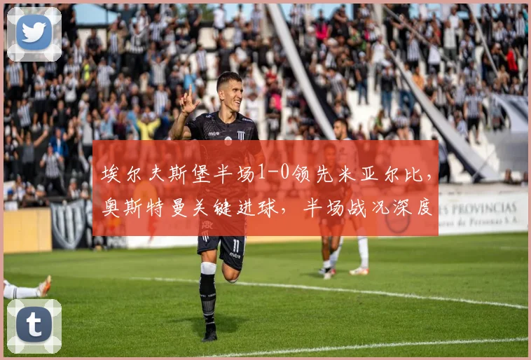 埃尔夫斯堡半场1-0领先米亚尔比，奥斯特曼关键进球，半场战况深度解析