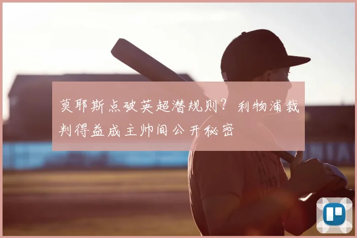 莫耶斯点破英超潜规则？利物浦裁判得益成主帅间公开秘密