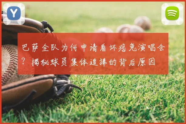 巴萨全队为何申请看坏痞兔演唱会?揭秘球员集体追捧的背后原因