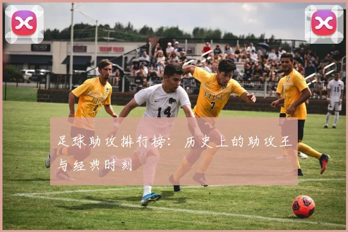 足球助攻排行榜：历史上的助攻王与经典时刻