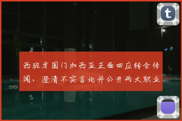 西班牙国门加西亚正面回应转会传闻,澄清不实言论并公开两大职业目标:萨莫拉奖与世界杯
