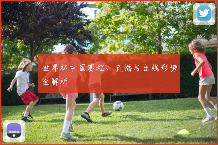 世界杯中国赛程、直播与出线形势全解析