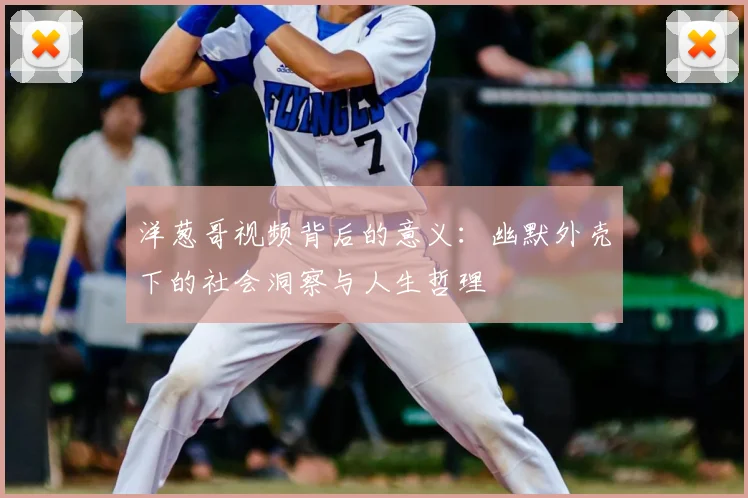洋葱哥视频背后的意义:幽默外壳下的社会洞察与人生哲理